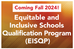 Coming Fall 2024! Equitable and Inclusive Schools Qualification Program (EISQP)