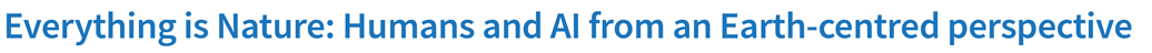 Everything is Nature: Humans and AI from an Earth-centred perspective
